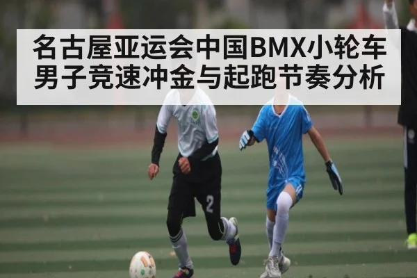 名古屋亚运会中国BMX小轮车男子竞速冲金与起跑节奏分析