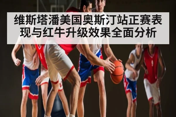 维斯塔潘美国奥斯汀站正赛表现与红牛升级效果全面分析