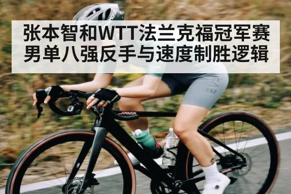 张本智和WTT法兰克福冠军赛男单八强反手与速度制胜逻辑