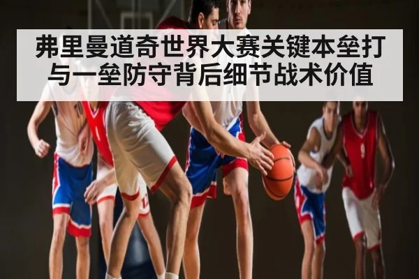 弗里曼道奇世界大赛关键本垒打与一垒防守背后细节战术价值