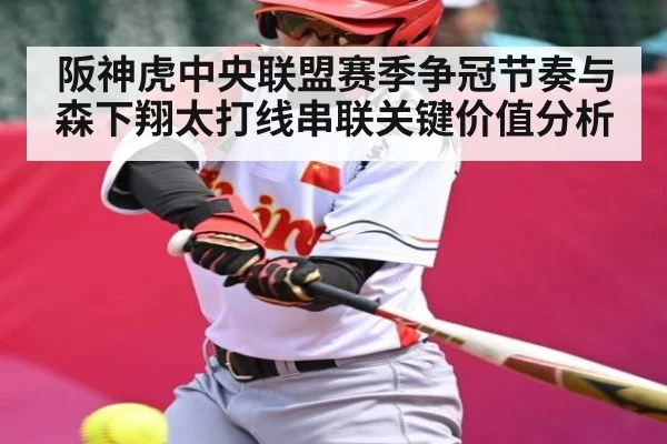 阪神虎中央联盟赛季争冠节奏与森下翔太打线串联关键价值分析