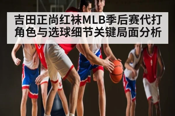 吉田正尚红袜MLB季后赛代打角色与选球细节关键局面分析